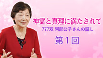 神霊と真理に満たされて777双 阿部公子さんの証し 第1回
「人生を変える根本原理を求めて」