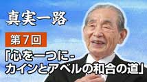 真実一路～ 松山貢三 魂の叫び 第7回
「心を一つに - カインとアベルの和合の道」