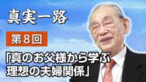 真実一路～ 松山貢三 魂の叫び 第8回
「真のお父様から学ぶ 理想の夫婦関係」