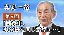 真実一路～ 松山貢三 魂の叫び 第9回
「断食中、お父様と同じ食卓に…」