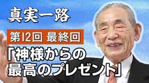 真実一路～ 松山貢三 魂の叫び 第12回
（最終回）「神様からの最高のプレゼント」