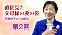 直接見た父母様の愛の姿〜 阿部公子さんの証し 第2回
「真理のみ言が心をつかむ！ 徳島伝道の奇跡」