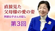 直接見た父母様の愛の姿 〜 阿部公子さんの証し 第3回
「愛と真心が変える！不良少年たちとの出会い」
