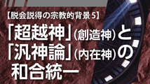 脱会説得の宗教的背景&nbsp;第5回
｢超越神（創造神）と汎神論（内在神）の和合統一｣