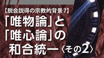 脱会説得の宗教的背景&nbsp;第7回
｢『唯物論』と『唯心論』の和合統一〈その2〉｣
