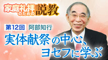 家庭礼拝のための説教&nbsp;第12回
「実体献祭の中心、ヨセフに学ぶ」
