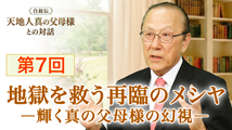 自叙伝 天地人真の父母様との対話&nbsp;第7回
「地獄を救う再臨のメシヤ ―輝く真の父母様の幻視―」