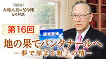 自叙伝 天地人真の父母様との対話&nbsp;第16回
「地の果てパンタナールへ ―夢で深まる親子の情―」