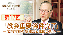 自叙伝 天地人真の父母様との対話&nbsp;第17回
 「『教会重要條件完了』 ―文信吉様の聖和式と無限の親心―」