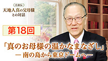 自叙伝 天地人真の父母様との対話&nbsp;第18回
「真のお母様の温かなまなざし ―南の島から東京ドームまで―」