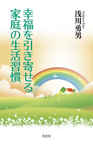 浅川勇男・著『幸福を引き寄せる家庭の生活習慣』発刊